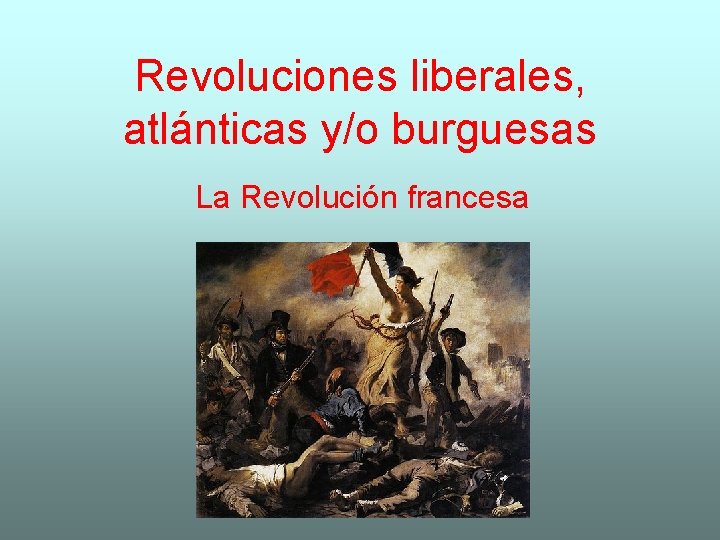 Revoluciones liberales, atlánticas y/o burguesas La Revolución francesa 