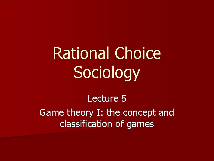 Rational Choice Sociology Lecture 5 Game theory I: the concept and classification of games