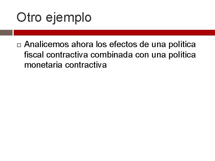 Otro ejemplo Analicemos ahora los efectos de una política fiscal contractiva combinada con una Otro ejemplo Analicemos ahora los efectos de una política fiscal contractiva combinada con una