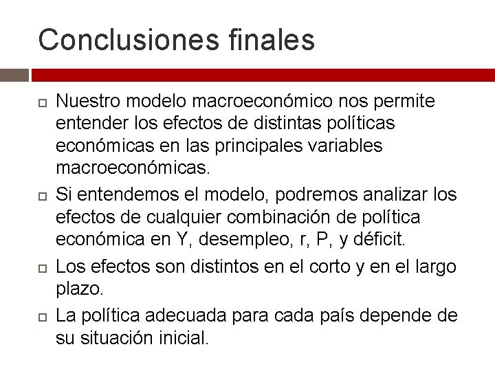 Conclusiones finales Nuestro modelo macroeconómico nos permite entender los efectos de distintas políticas económicas Conclusiones finales Nuestro modelo macroeconómico nos permite entender los efectos de distintas políticas económicas