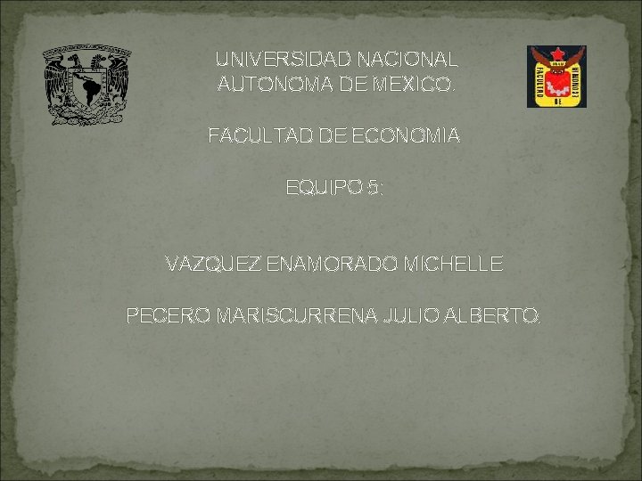UNIVERSIDAD NACIONAL AUTONOMA DE MEXICO. FACULTAD DE ECONOMIA EQUIPO 5: VAZQUEZ ENAMORADO MICHELLE PECERO