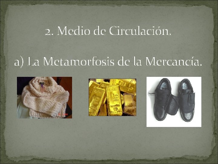 2. Medio de Circulación. a) La Metamorfosis de la Mercancía. 