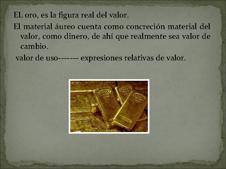 EL oro, es la figura real del valor. El material áureo cuenta como concreción