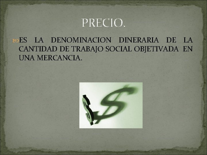 PRECIO. ES LA DENOMINACION DINERARIA DE LA CANTIDAD DE TRABAJO SOCIAL OBJETIVADA EN UNA