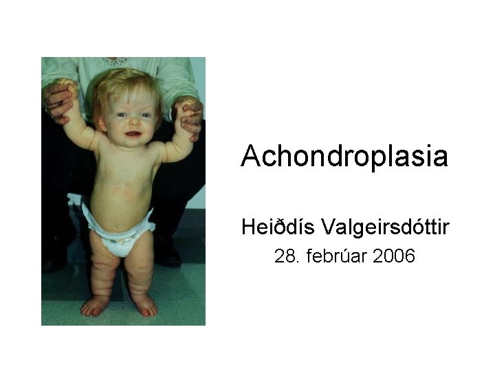 Achondroplasia Heiðdís Valgeirsdóttir 28. febrúar 2006 