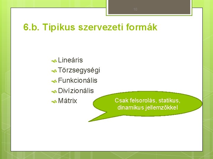 10 6. b. Tipikus szervezeti formák Lineáris Törzsegységi Funkcionális Divízionális Mátrix Csak felsorolás, statikus,