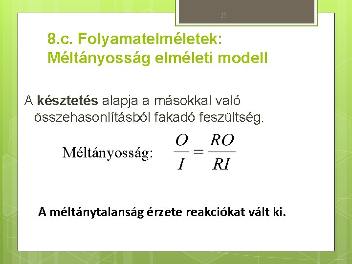 23 8. c. Folyamatelméletek: Méltányosság elméleti modell A késztetés alapja a másokkal való összehasonlításból