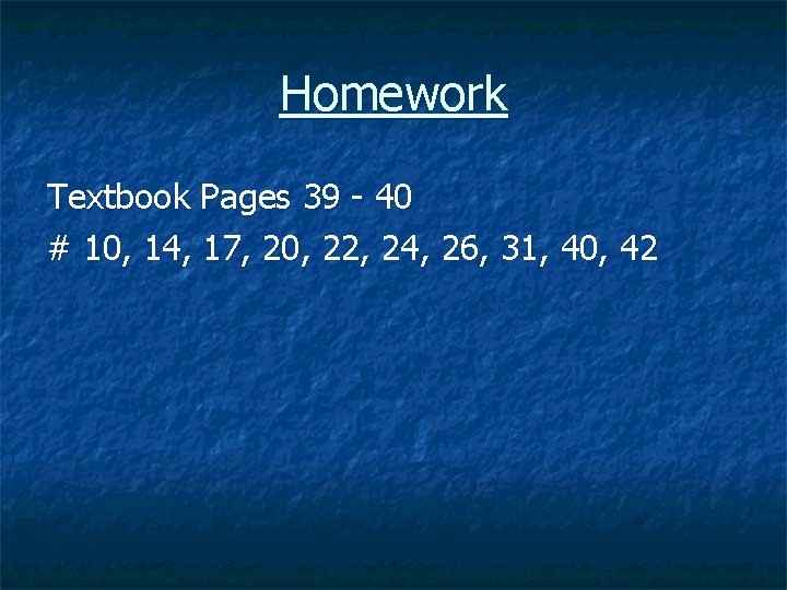 Homework Textbook Pages 39 - 40 # 10, 14, 17, 20, 22, 24, 26,