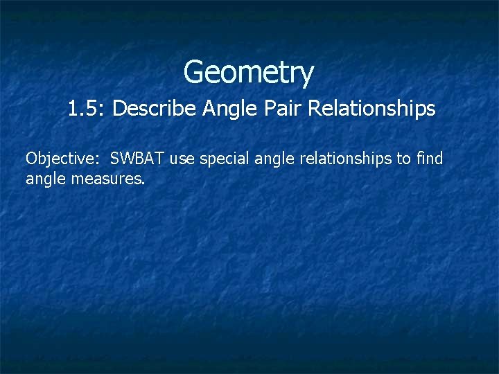 Geometry 1. 5: Describe Angle Pair Relationships Objective: SWBAT use special angle relationships to