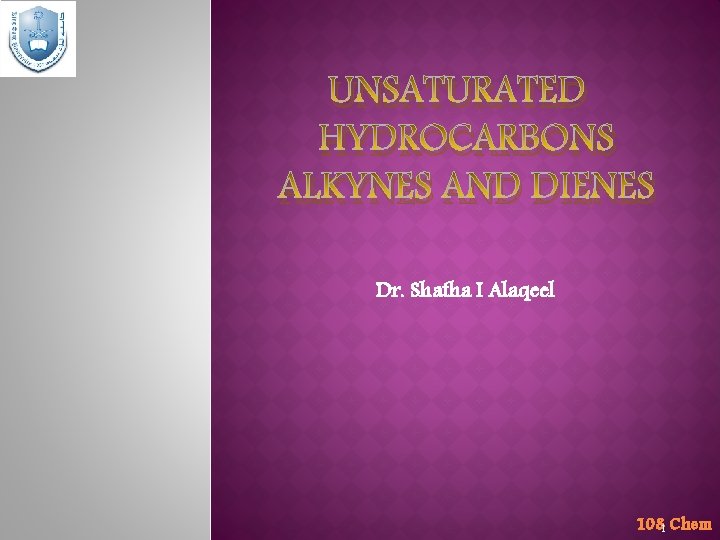 UNSATURATED HYDROCARBONS ALKYNES AND DIENES Dr. Shatha I Alaqeel 1081 Chem 