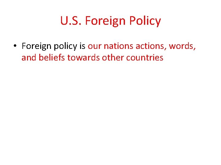 U. S. Foreign Policy • Foreign policy is our nations actions, words, and beliefs
