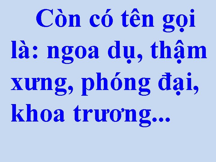 Còn có tên gọi là: ngoa dụ, thậm xưng, phóng đại, khoa trương. .