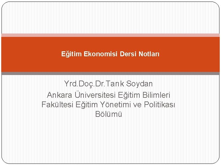 Eğitim Ekonomisi Dersi Notları Yrd. Doç. Dr. Tarık Soydan Ankara Üniversitesi Eğitim Bilimleri Fakültesi