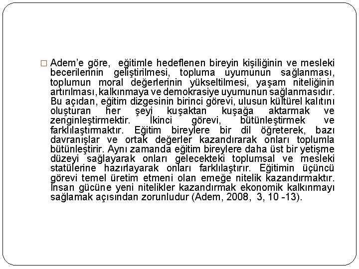 � Adem’e göre, eğitimle hedeflenen bireyin kişiliğinin ve mesleki becerilerinin geliştirilmesi, topluma uyumunun sağlanması, � Adem’e göre, eğitimle hedeflenen bireyin kişiliğinin ve mesleki becerilerinin geliştirilmesi, topluma uyumunun sağlanması,