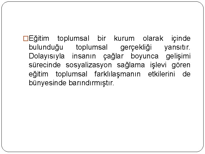 �Eğitim toplumsal bir kurum olarak içinde bulunduğu toplumsal gerçekliği yansıtır. Dolayısıyla insanın çağlar boyunca