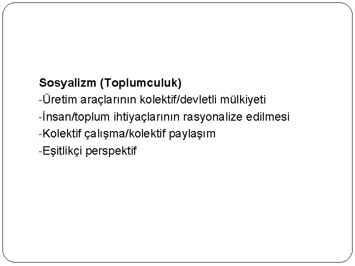 Sosyalizm (Toplumculuk) Üretim araçlarının kolektif/devletli mülkiyeti İnsan/toplum ihtiyaçlarının rasyonalize edilmesi Kolektif çalışma/kolektif paylaşım Eşitlikçi Sosyalizm (Toplumculuk) Üretim araçlarının kolektif/devletli mülkiyeti İnsan/toplum ihtiyaçlarının rasyonalize edilmesi Kolektif çalışma/kolektif paylaşım Eşitlikçi