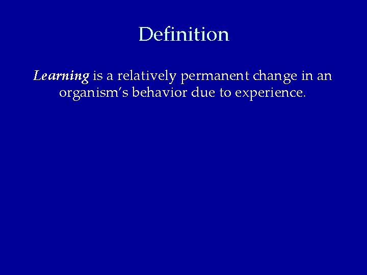 Definition Learning is a relatively permanent change in an organism’s behavior due to experience.