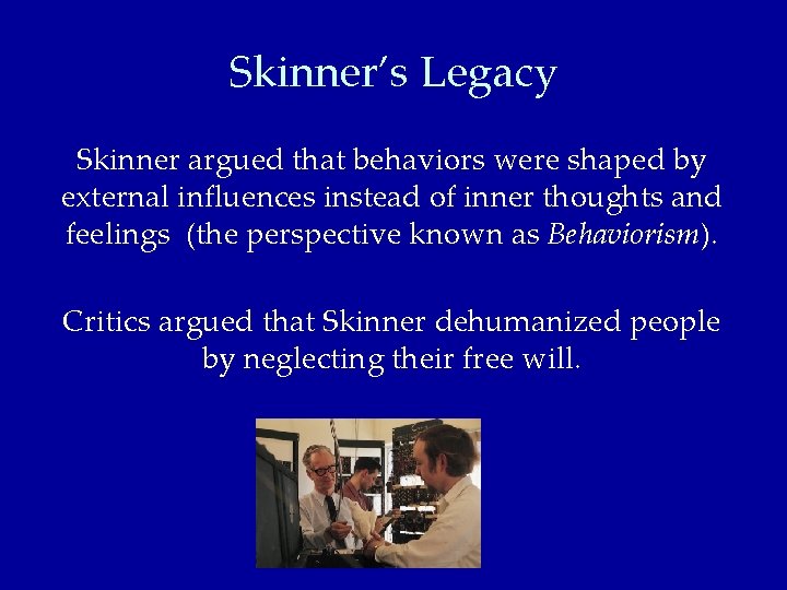 Skinner’s Legacy Skinner argued that behaviors were shaped by external influences instead of inner