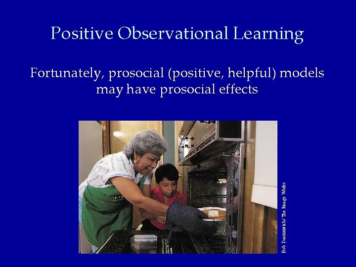 Positive Observational Learning Bob Daemmrich/ The Image Works Fortunately, prosocial (positive, helpful) models may