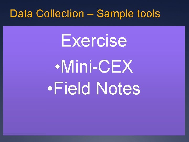 Data Collection – Sample tools Exercise • Mini-CEX • Field Notes Data Collection – Sample tools Exercise • Mini-CEX • Field Notes