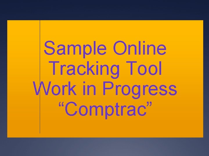 Sample Online Tracking Tool Work in Progress “Comptrac” Sample Online Tracking Tool Work in Progress “Comptrac”