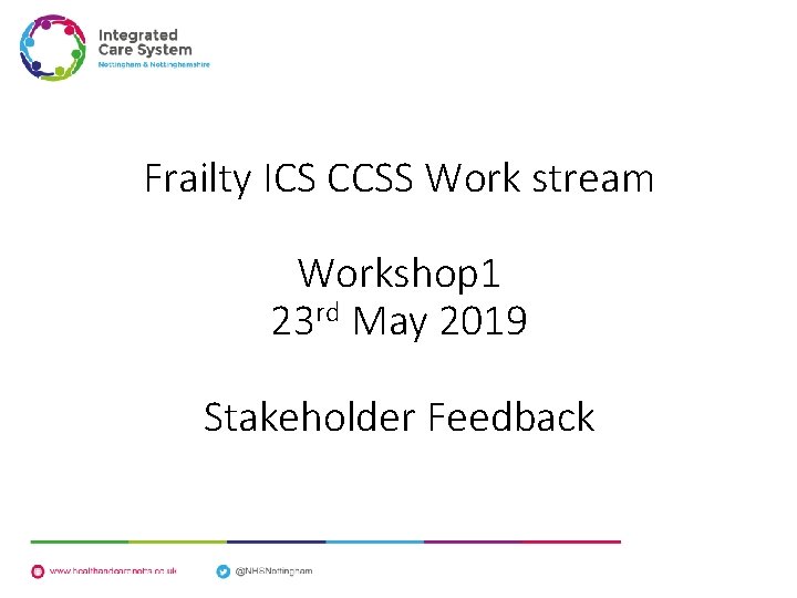 Frailty ICS CCSS Work stream Workshop 1 23 rd May 2019 Stakeholder Feedback 