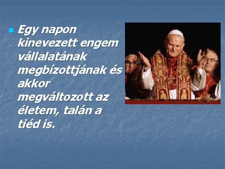 n Egy napon kinevezett engem vállalatának megbízottjának és akkor megváltozott az életem, talán a