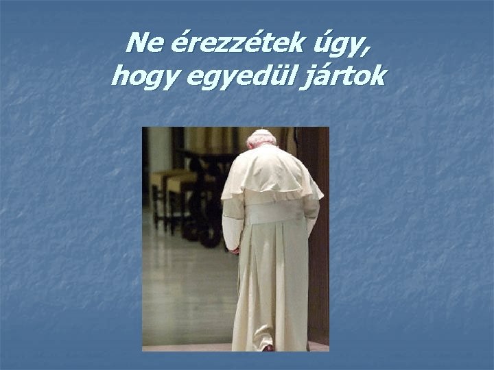 Ne érezzétek úgy, hogy egyedül jártok 