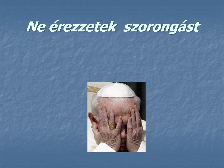 Ne érezzetek szorongást 