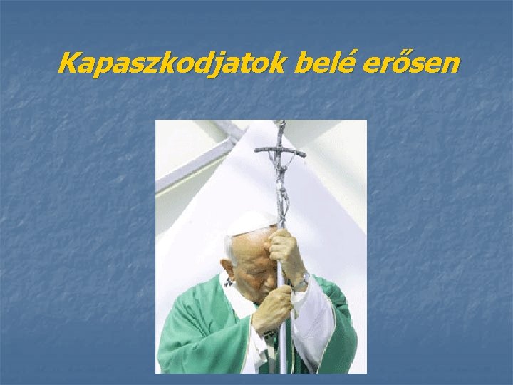 Kapaszkodjatok belé erősen 