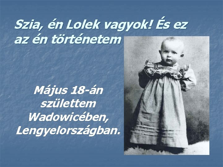 Szia, én Lolek vagyok! És ez az én történetem Május 18 -án születtem Wadowicében,