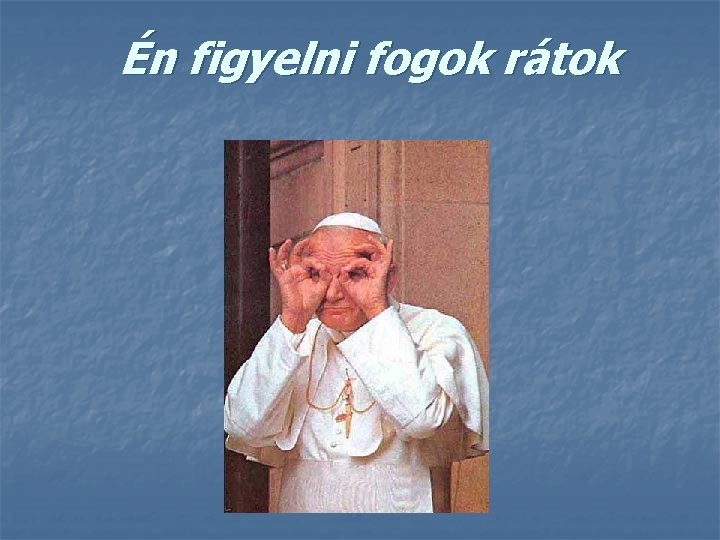 Én figyelni fogok rátok 