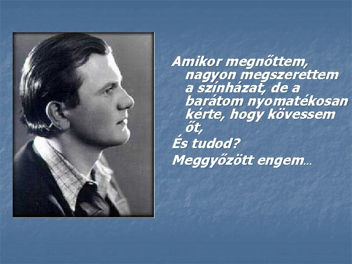 Amikor megnőttem, nagyon megszerettem a színházat, de a barátom nyomatékosan kérte, hogy kövessem őt,