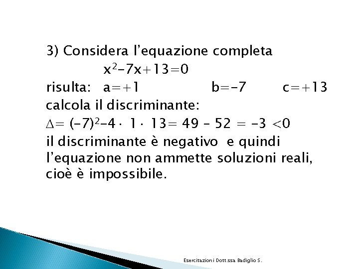 3) Considera l’equazione completa x 2 -7 x+13=0 risulta: a=+1 b=-7 c=+13 calcola il