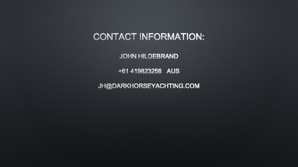 CONTACT INFORMATION: JOHN HILDEBRAND +61 419823256 AUS JH@DARKHORSEYACHTING. COM 