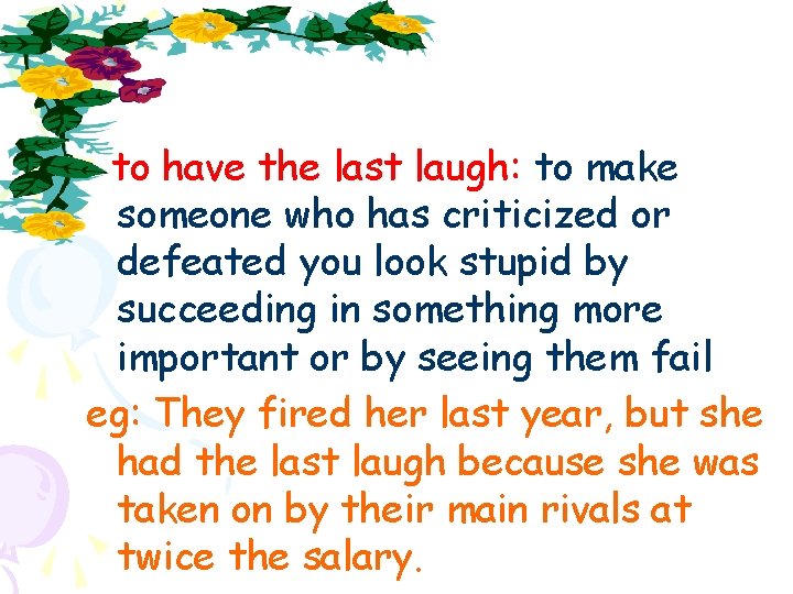 to have the last laugh: to make someone who has criticized or defeated you