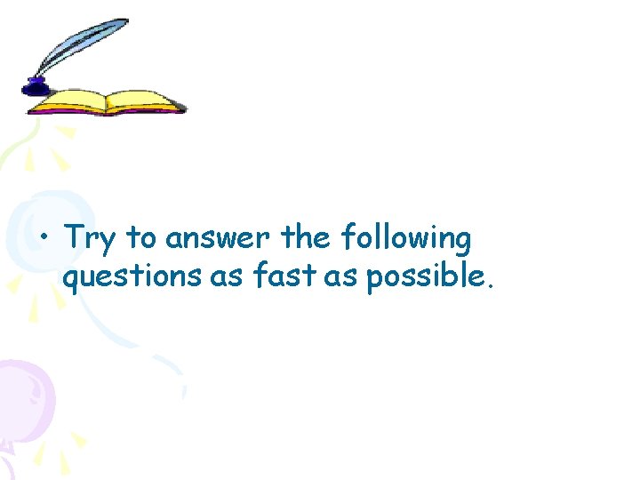  • Try to answer the following questions as fast as possible. 