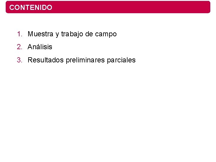 CONTENIDO 1. Muestra y trabajo de campo 2. Análisis 3. Resultados preliminares parciales 