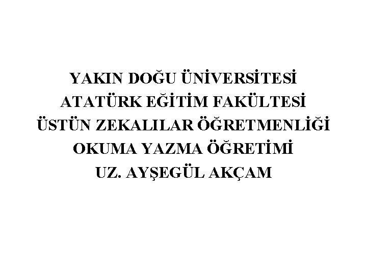 YAKIN DOĞU ÜNİVERSİTESİ ATATÜRK EĞİTİM FAKÜLTESİ ÜSTÜN ZEKALILAR ÖĞRETMENLİĞİ OKUMA YAZMA ÖĞRETİMİ UZ. AYŞEGÜL