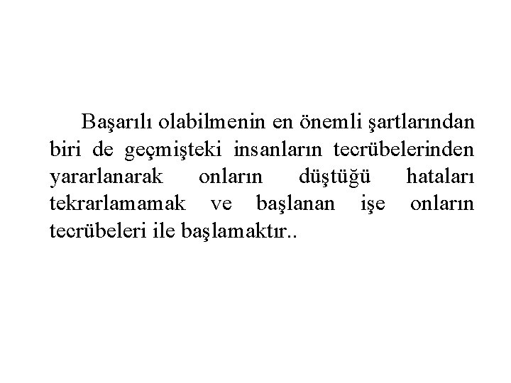 Başarılı olabilmenin en önemli şartlarından biri de geçmişteki insanların tecrübelerinden yararlanarak onların düştüğü hataları Başarılı olabilmenin en önemli şartlarından biri de geçmişteki insanların tecrübelerinden yararlanarak onların düştüğü hataları