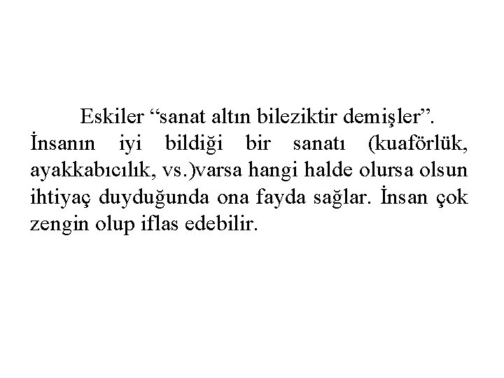 Eskiler “sanat altın bileziktir demişler”. İnsanın iyi bildiği bir sanatı (kuaförlük, ayakkabıcılık, vs. )varsa