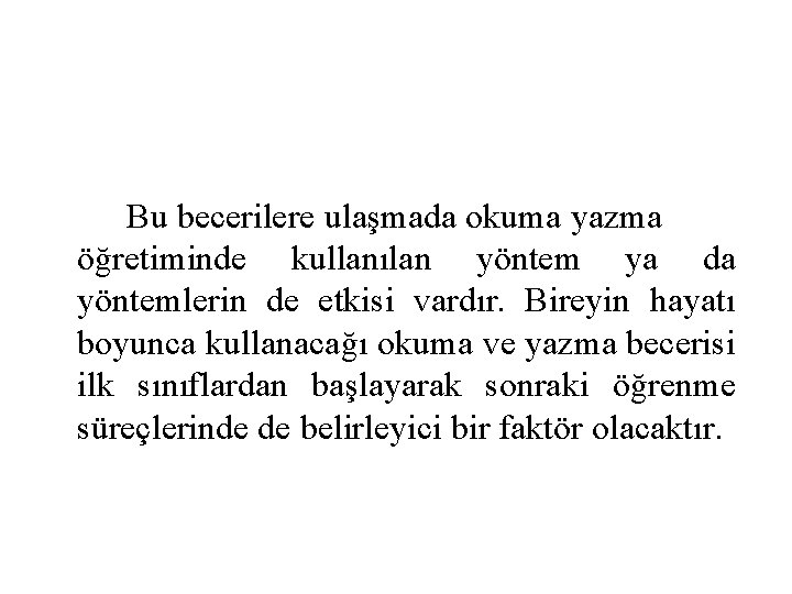 Bu becerilere ulaşmada okuma yazma öğretiminde kullanılan yöntem ya da yöntemlerin de etkisi vardır. Bu becerilere ulaşmada okuma yazma öğretiminde kullanılan yöntem ya da yöntemlerin de etkisi vardır.