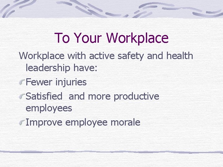 To Your Workplace with active safety and health leadership have: Fewer injuries Satisfied and