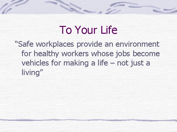 To Your Life “Safe workplaces provide an environment for healthy workers whose jobs become