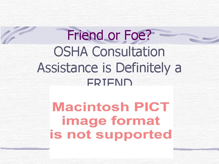 Friend or Foe? OSHA Consultation Assistance is Definitely a FRIEND 
