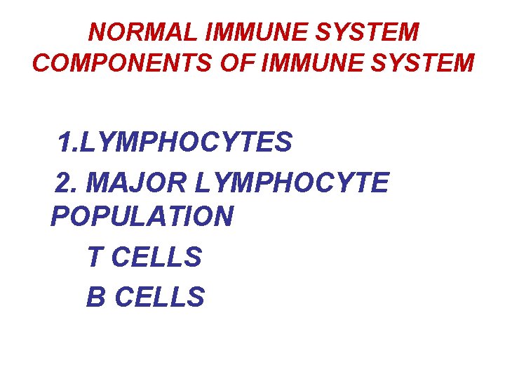 NORMAL IMMUNE SYSTEM COMPONENTS OF IMMUNE SYSTEM 1. LYMPHOCYTES 2. MAJOR LYMPHOCYTE POPULATION T
