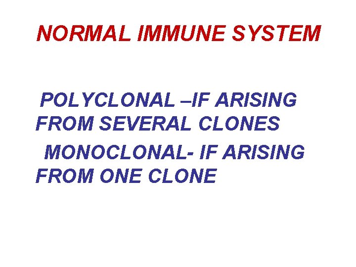 NORMAL IMMUNE SYSTEM POLYCLONAL –IF ARISING FROM SEVERAL CLONES MONOCLONAL- IF ARISING FROM ONE