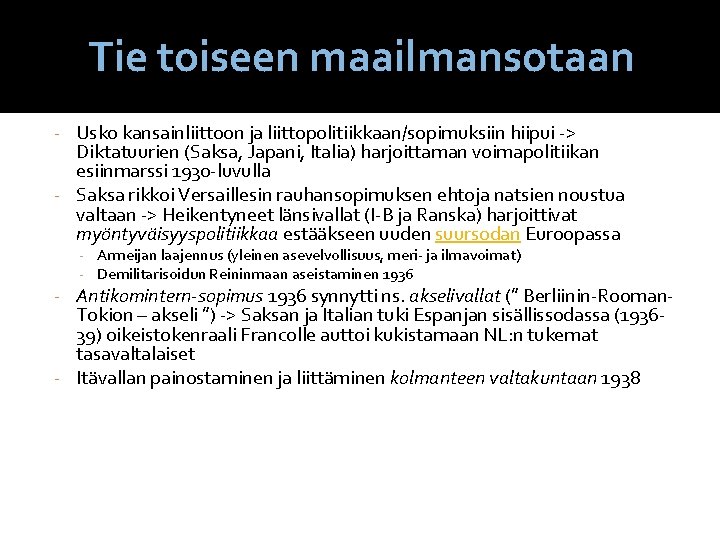 Tie toiseen maailmansotaan - Usko kansainliittoon ja liittopolitiikkaan/sopimuksiin hiipui -> Diktatuurien (Saksa, Japani, Italia) Tie toiseen maailmansotaan - Usko kansainliittoon ja liittopolitiikkaan/sopimuksiin hiipui -> Diktatuurien (Saksa, Japani, Italia)