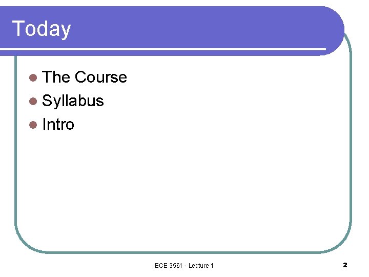 Today l The Course l Syllabus l Intro ECE 3561 - Lecture 1 2 Today l The Course l Syllabus l Intro ECE 3561 - Lecture 1 2