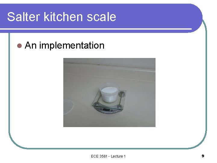 Salter kitchen scale l An implementation ECE 3561 - Lecture 1 9 Salter kitchen scale l An implementation ECE 3561 - Lecture 1 9